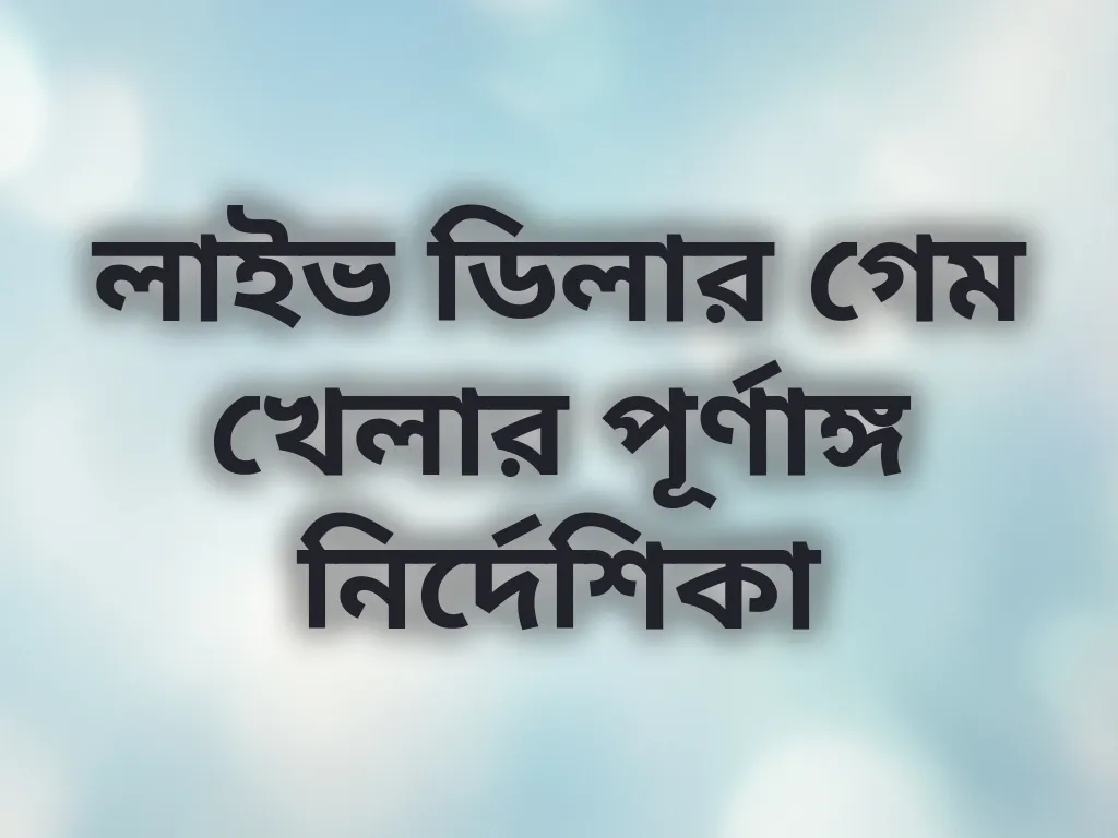 লাইভ ডিলার গেম খেলার পূর্ণাঙ্গ নির্দেশিকা