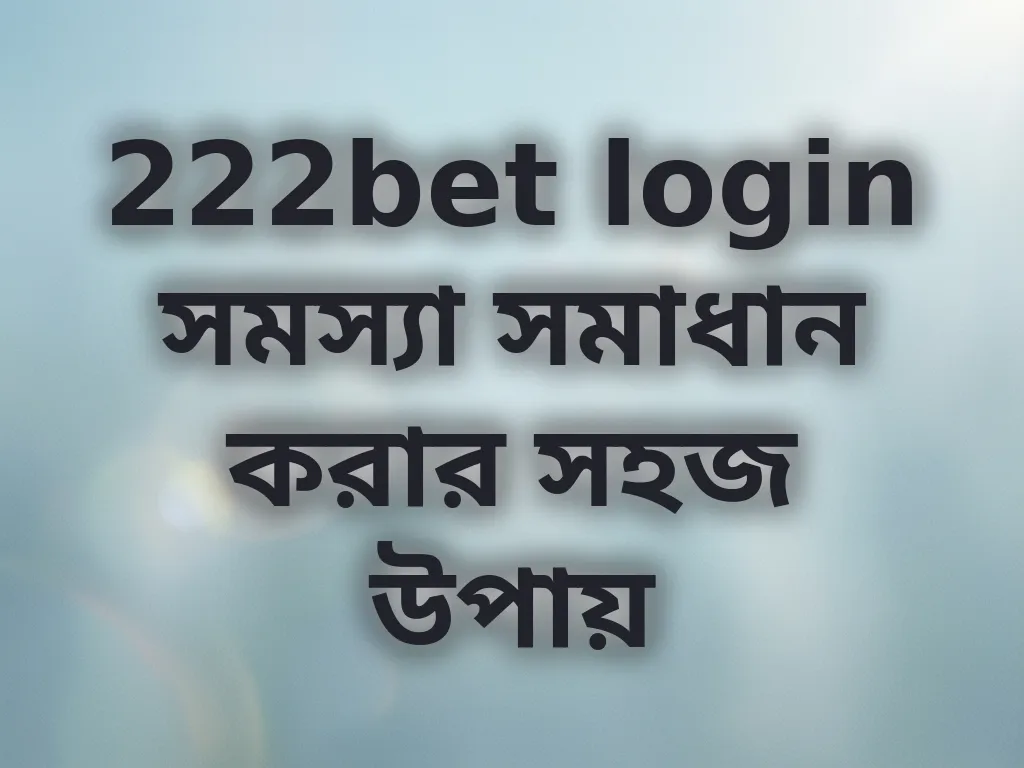 222bet login সমস্যা সমাধান করার সহজ উপায়