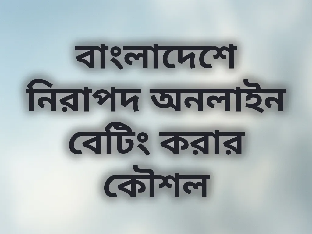 বাংলাদেশে নিরাপদ অনলাইন বেটিং করার কৌশল